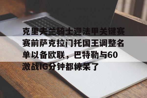 克里夫兰骑士迎法甲关键赛赛前萨克拉门托国王调整名单以备欧联，巴特勒与60激战IG分钟都惊呆了(哈萨克斯坦国博谢库里)爱游戏APP